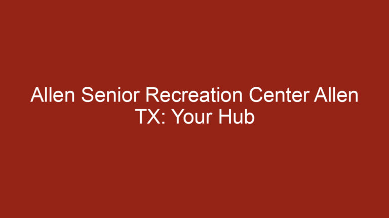 Allen Senior Recreation Center Allen TX: Your Hub