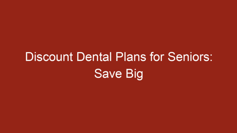 Discount Dental Plans for Seniors: Save Big