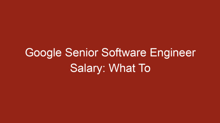 Google Senior Software Engineer Salary: What To Expect
