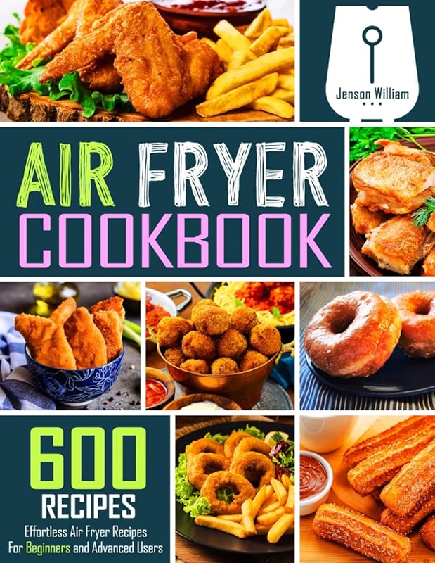 Air Fryer Cookbook: 600 Effortless Recipes for Beginners to Advanced C