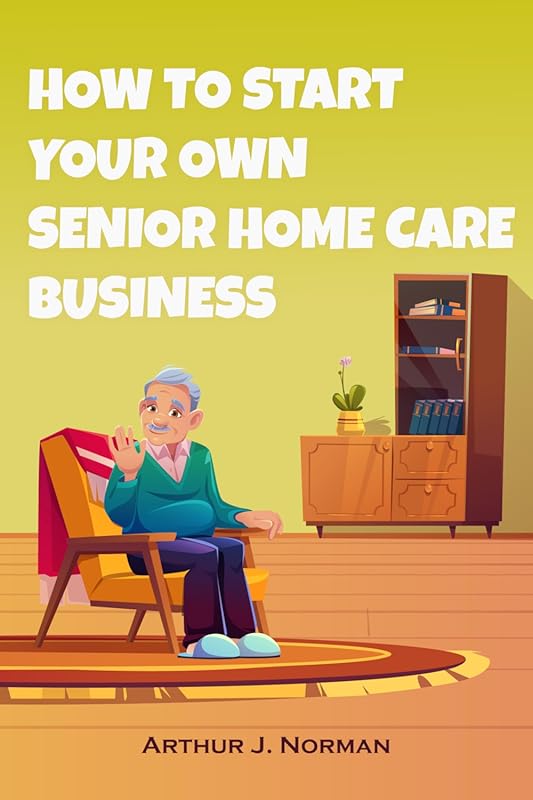 Start a Senior Home Care Business with Compassion & Profit