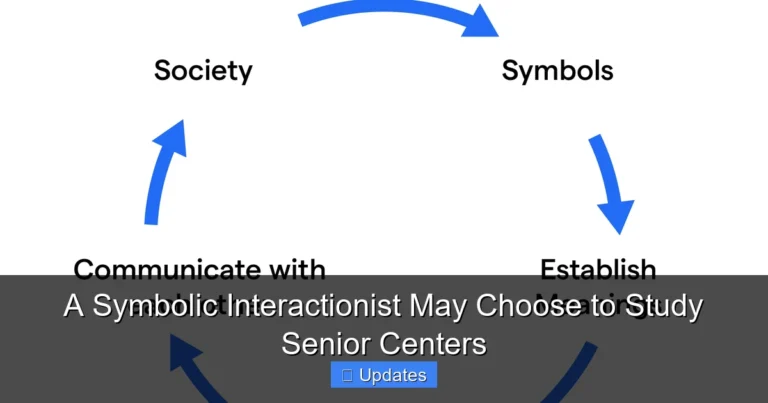 A Symbolic Interactionist May Choose to Study Senior Centers