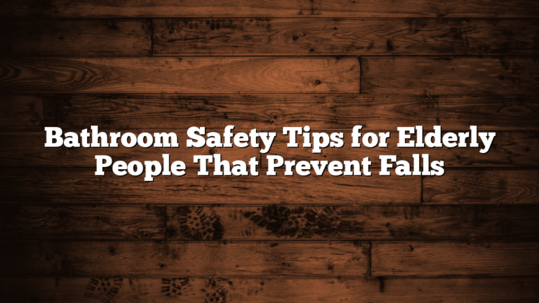 Bathroom Safety Tips for Elderly People That Prevent Falls
