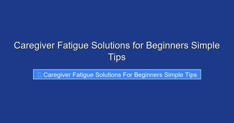 Caregiver Fatigue Solutions for Beginners Simple Tips