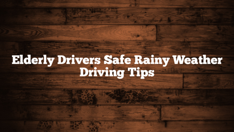 Elderly Drivers Safe Rainy Weather Driving Tips