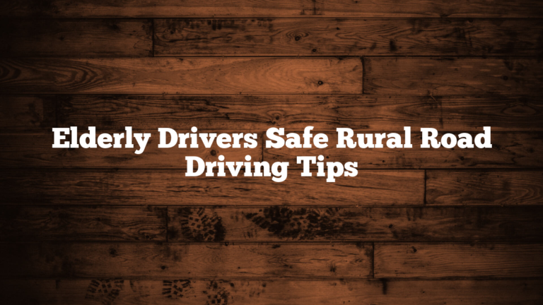Elderly Drivers Safe Rural Road Driving Tips