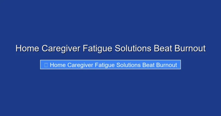 Home Caregiver Fatigue Solutions Beat Burnout