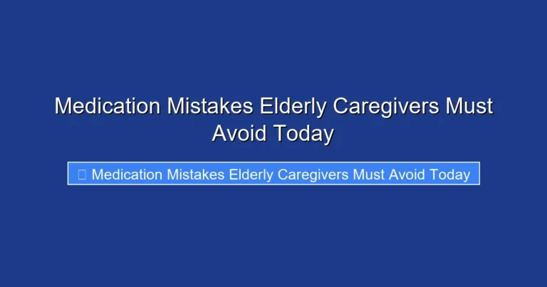 Medication Mistakes Elderly Caregivers Must Avoid Today