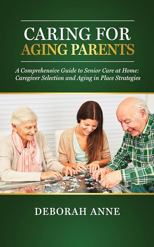 Caring for Aging Parents Comprehensive Guide to Senior Home Care and A