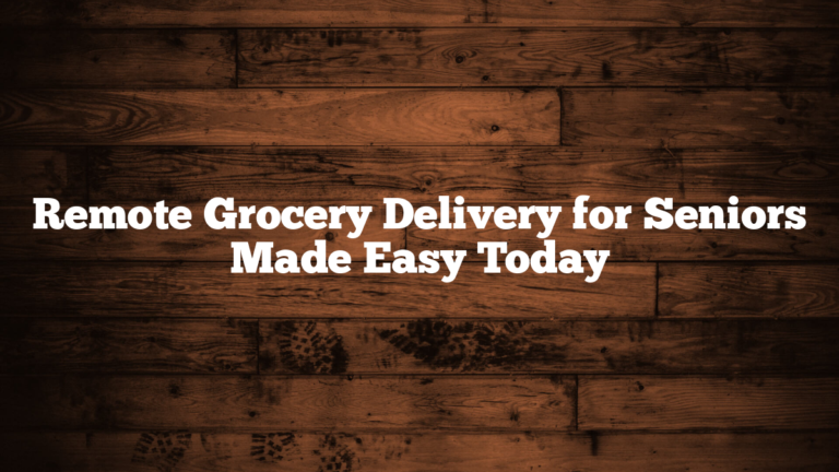 Remote Grocery Delivery for Seniors Made Easy Today