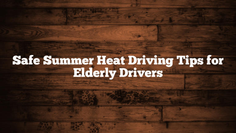 Safe Summer Heat Driving Tips for Elderly Drivers