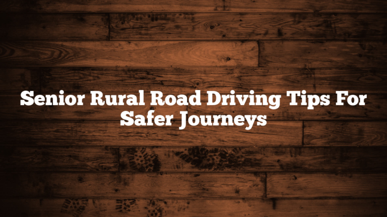 Senior Rural Road Driving Tips For Safer Journeys
