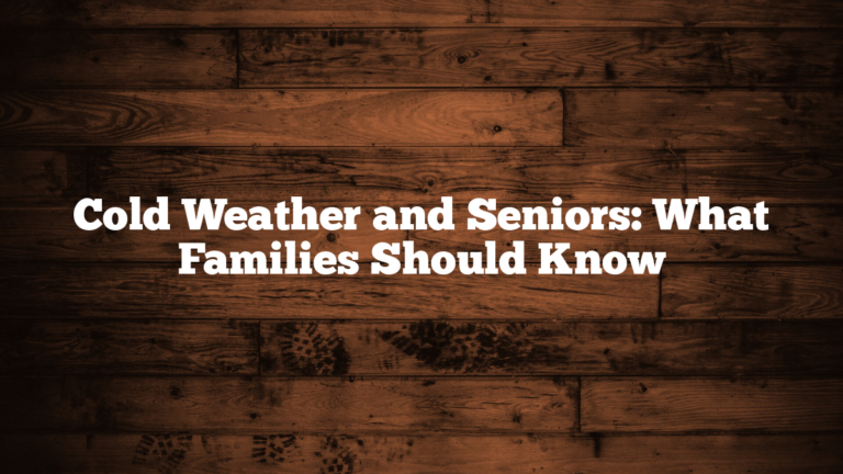 Cold Weather and Seniors: What Families Should Know