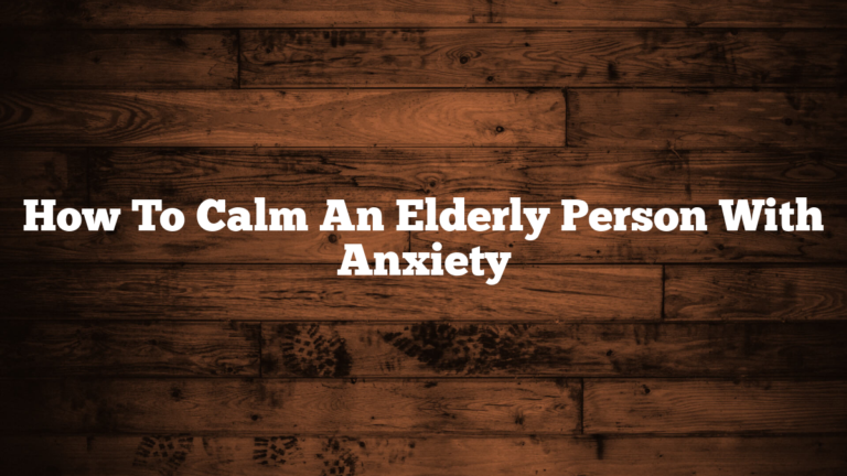 How To Calm An Elderly Person With Anxiety